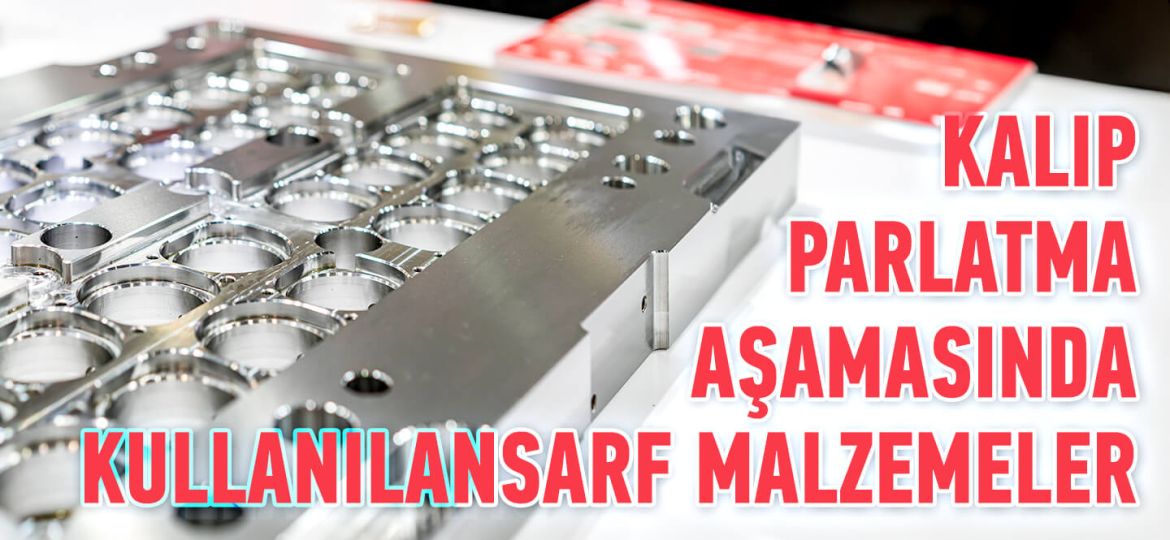 Kalıp Parlatma Aşamasında Kullanılan Sarf Malzemeler